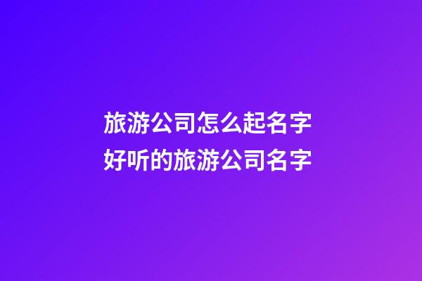旅游公司怎么起名字 好听的旅游公司名字-第1张-公司起名-玄机派